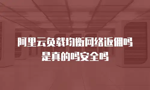 阿里云负载均衡网络返佣吗是真的吗安全吗