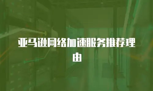 亚马逊网络加速服务推荐理由