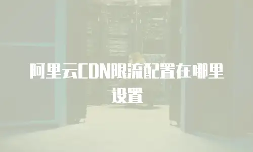 阿里云CDN限流配置在哪里设置
