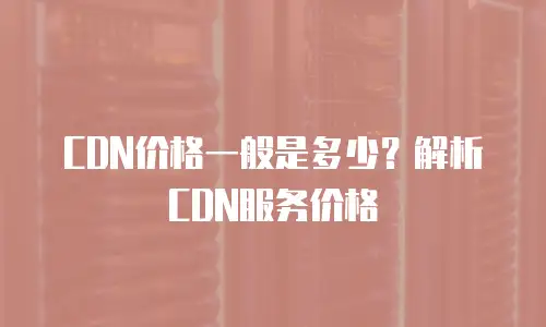 CDN价格一般是多少？解析CDN服务价格