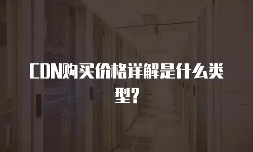 CDN购买价格详解是什么类型?