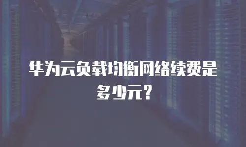 华为云负载均衡网络续费是多少元？