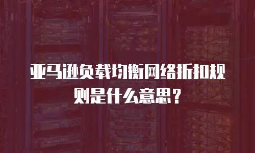 亚马逊负载均衡网络折扣规则是什么意思？