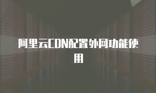 阿里云CDN配置外网功能使用