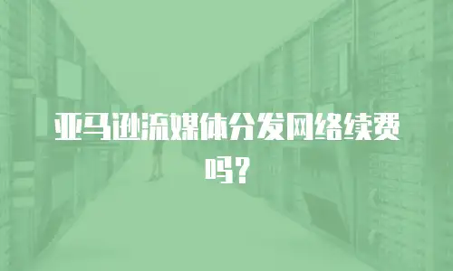 亚马逊流媒体分发网络续费吗？