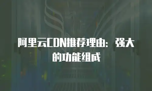 阿里云CDN推荐理由：强大的功能组成