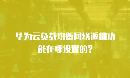华为云负载均衡网络返佣功能在哪设置的？