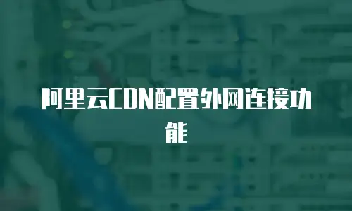 阿里云CDN配置外网连接功能