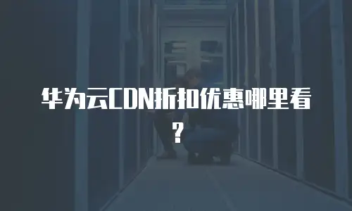 华为云CDN折扣优惠哪里看？