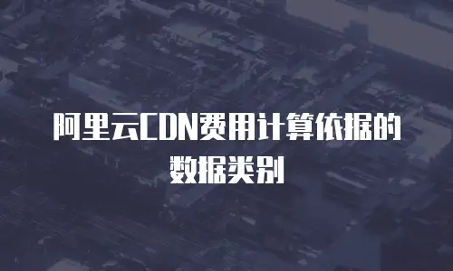 阿里云CDN费用计算依据的数据类别