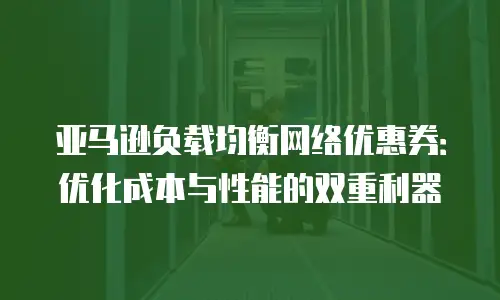 亚马逊负载均衡网络优惠券：优化成本与性能的双重利器