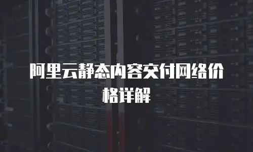 阿里云静态内容交付网络价格详解