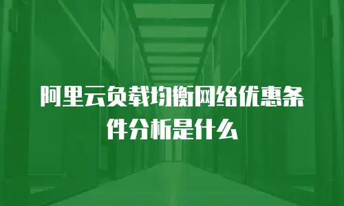 阿里云负载均衡网络优惠条件分析是什么