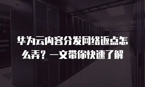 华为云内容分发网络返点怎么弄？一文带你快速了解