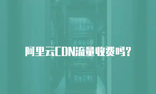 阿里云CDN流量收费吗？