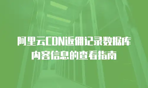 阿里云CDN返佣记录数据库内容信息的查看指南
