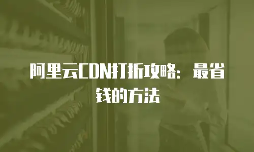 阿里云CDN打折攻略：最省钱的方法