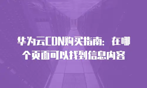华为云CDN购买指南：在哪个页面可以找到信息内容