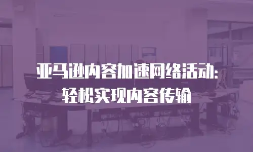 亚马逊内容加速网络活动：轻松实现内容传输