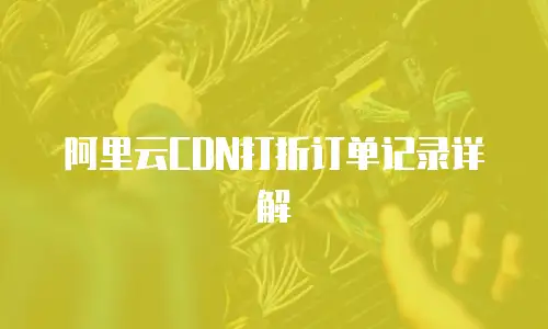 阿里云CDN打折订单记录详解
