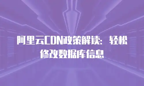 阿里云CDN政策解读：轻松修改数据库信息