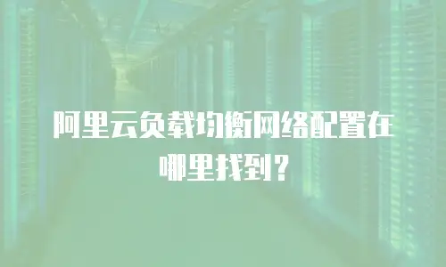 阿里云负载均衡网络配置在哪里找到？