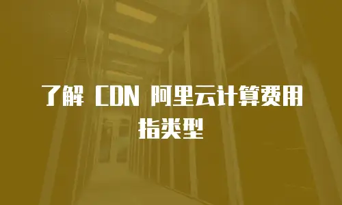 了解 CDN 阿里云计算费用指类型