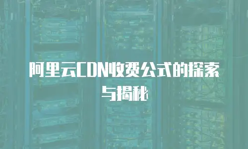 阿里云CDN收费公式的探索与揭秘