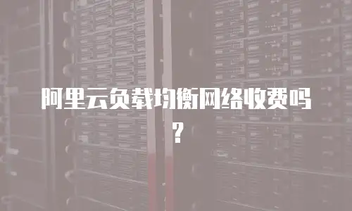 阿里云负载均衡网络收费吗？