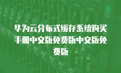 华为云分布式缓存系统购买手册中文版免费版中文版免费版
