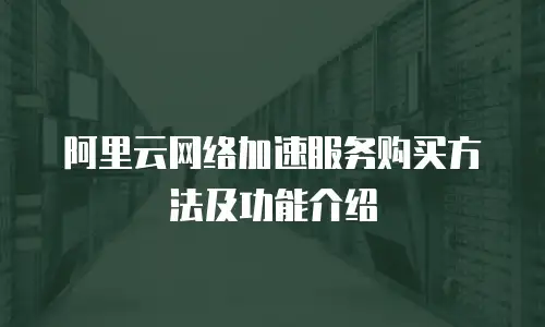 阿里云网络加速服务购买方法及功能介绍