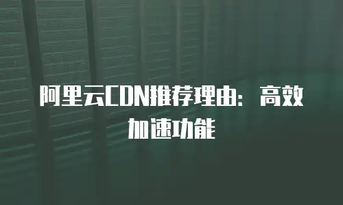 阿里云CDN推荐理由：高效加速功能