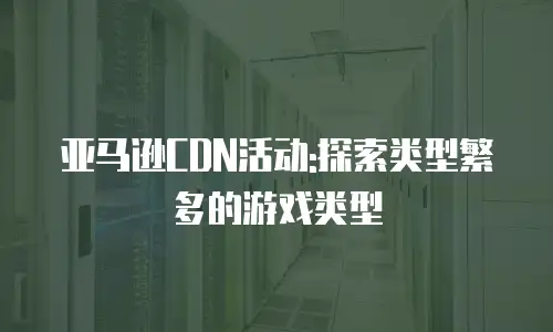 亚马逊CDN活动:探索类型繁多的游戏类型