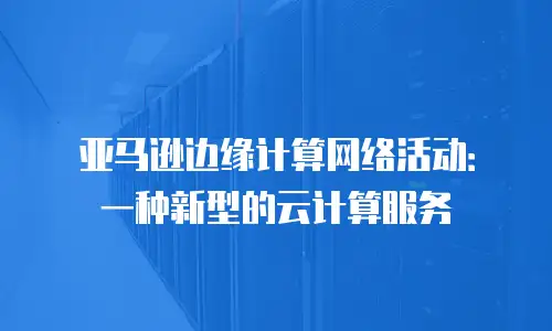 亚马逊边缘计算网络活动：一种新型的云计算服务