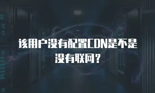 该用户没有配置CDN是不是没有联网？