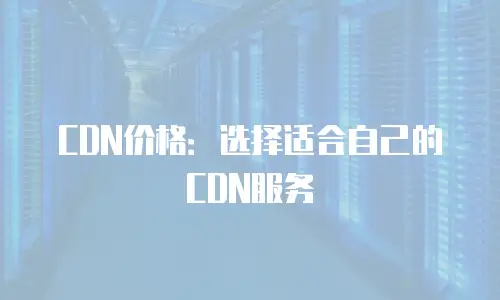 CDN价格：选择适合自己的CDN服务