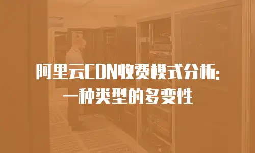 阿里云CDN收费模式分析: 一种类型的多变性