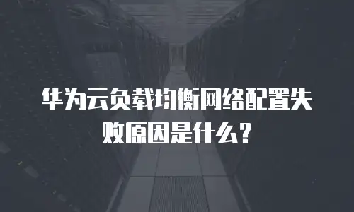 华为云负载均衡网络配置失败原因是什么？
