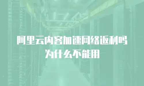 阿里云内容加速网络返利吗为什么不能用