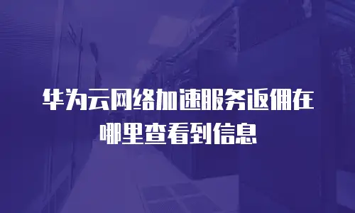 华为云网络加速服务返佣在哪里查看到信息