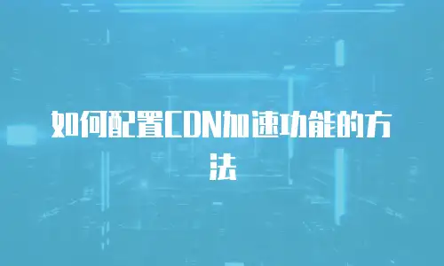 如何配置CDN加速功能的方法