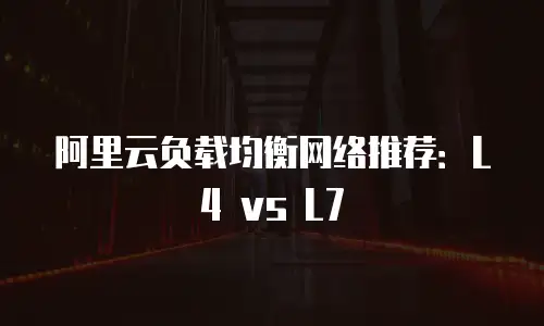 阿里云负载均衡网络推荐：L4 vs L7