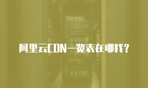 阿里云CDN一览表在哪找？