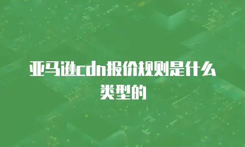 亚马逊cdn报价规则是什么类型的