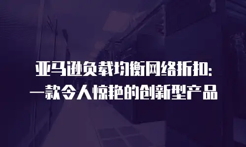 亚马逊负载均衡网络折扣：一款令人惊艳的创新型产品