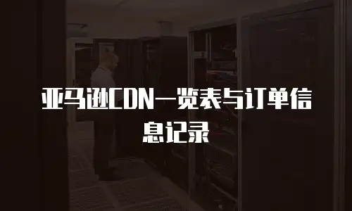 亚马逊CDN一览表与订单信息记录