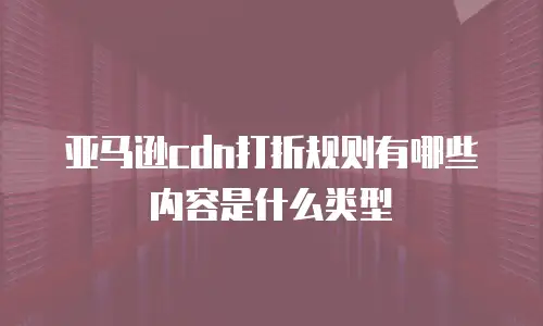 亚马逊cdn打折规则有哪些内容是什么类型