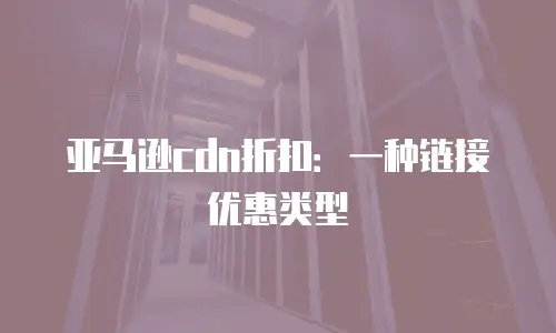 亚马逊cdn折扣：一种链接优惠类型