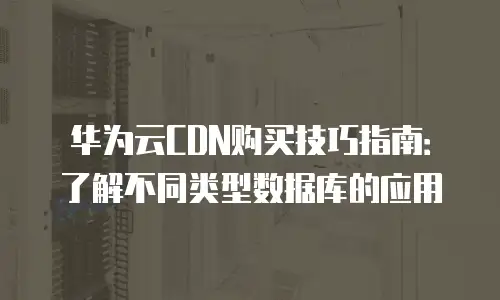 华为云CDN购买技巧指南：了解不同类型数据库的应用