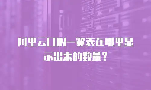 阿里云CDN一览表在哪里显示出来的数量？